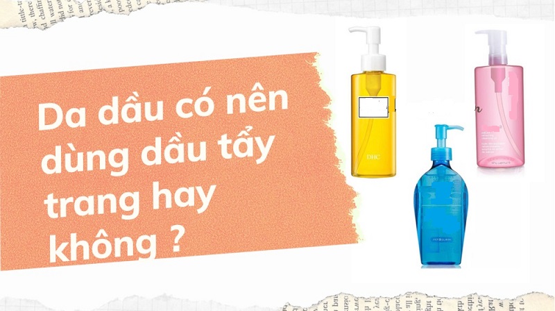 Da dầu có nên dùng dầu tẩy trang